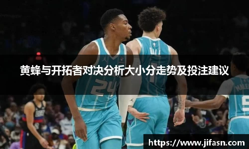 黄蜂与开拓者对决分析大小分走势及投注建议