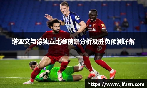 塔亚文与德独立比赛前瞻分析及胜负预测详解