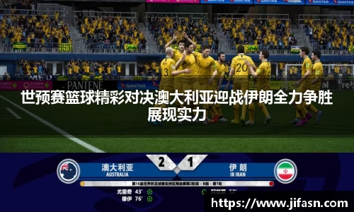 世预赛篮球精彩对决澳大利亚迎战伊朗全力争胜展现实力